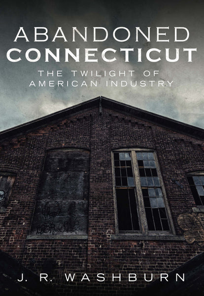Abandoned Connecticut: The Twilight of American Industry