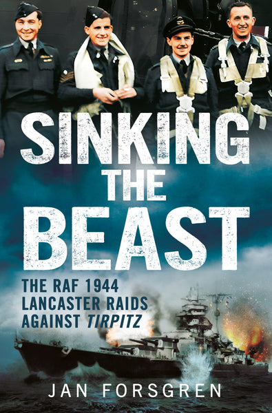 Sinking the Beast: The RAF 1944 Lancaster Raids Against Tirpitz