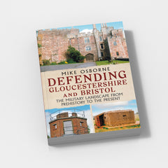 Defending Gloucestershire and Bristol The Military Landscape from Pre-history to the Present