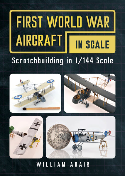 First World War Aircraft in Scale: Scratchbuilding in 1/144 Scale