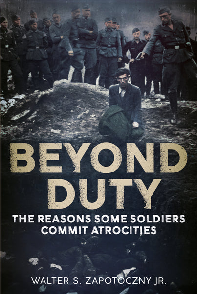 Beyond Duty: The Reason Some Soldiers Commit Atrocities - available now from Fonthill Media