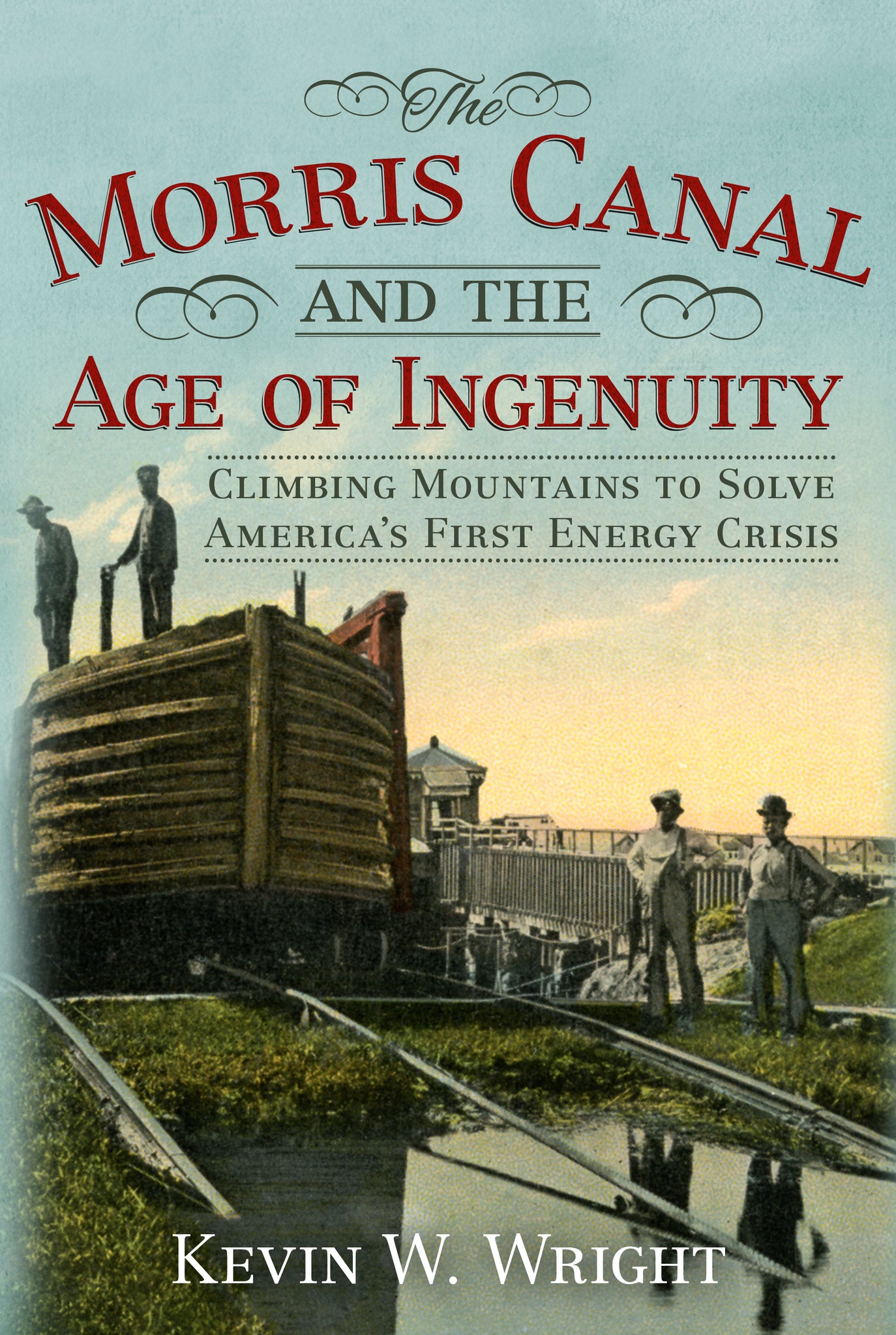 The Morris Canal and the Age of Ingenuity: Climbing Mountains to Solve America's First Energy Crisis
