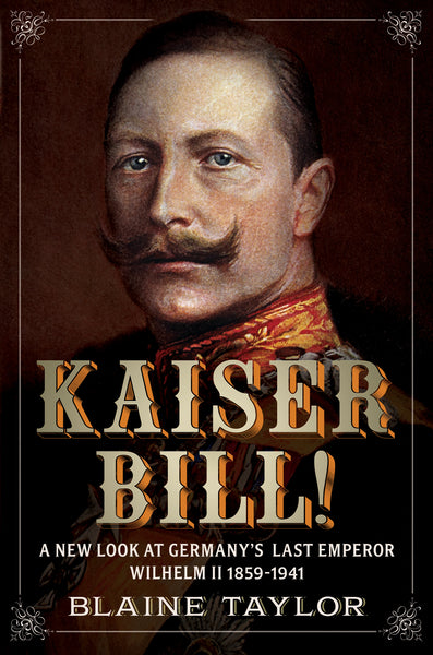  Kaiser Bill! A New Look at Imperial Germany's Last Emperor, Wilhelm II 1859-1941