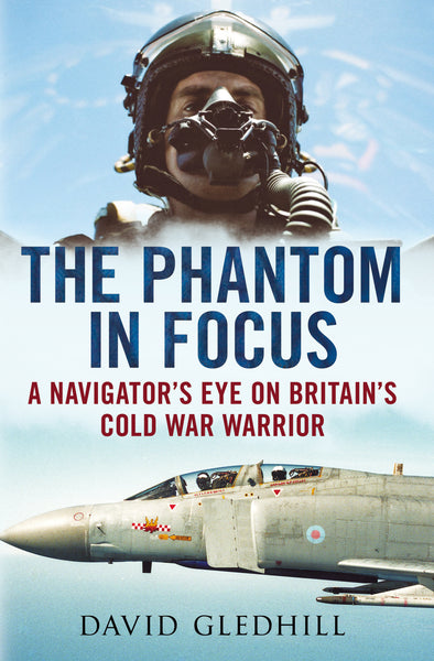 The Phantom in Focus: A Navigator’s Eye on Britain’s Cold War Warrior (hardback)