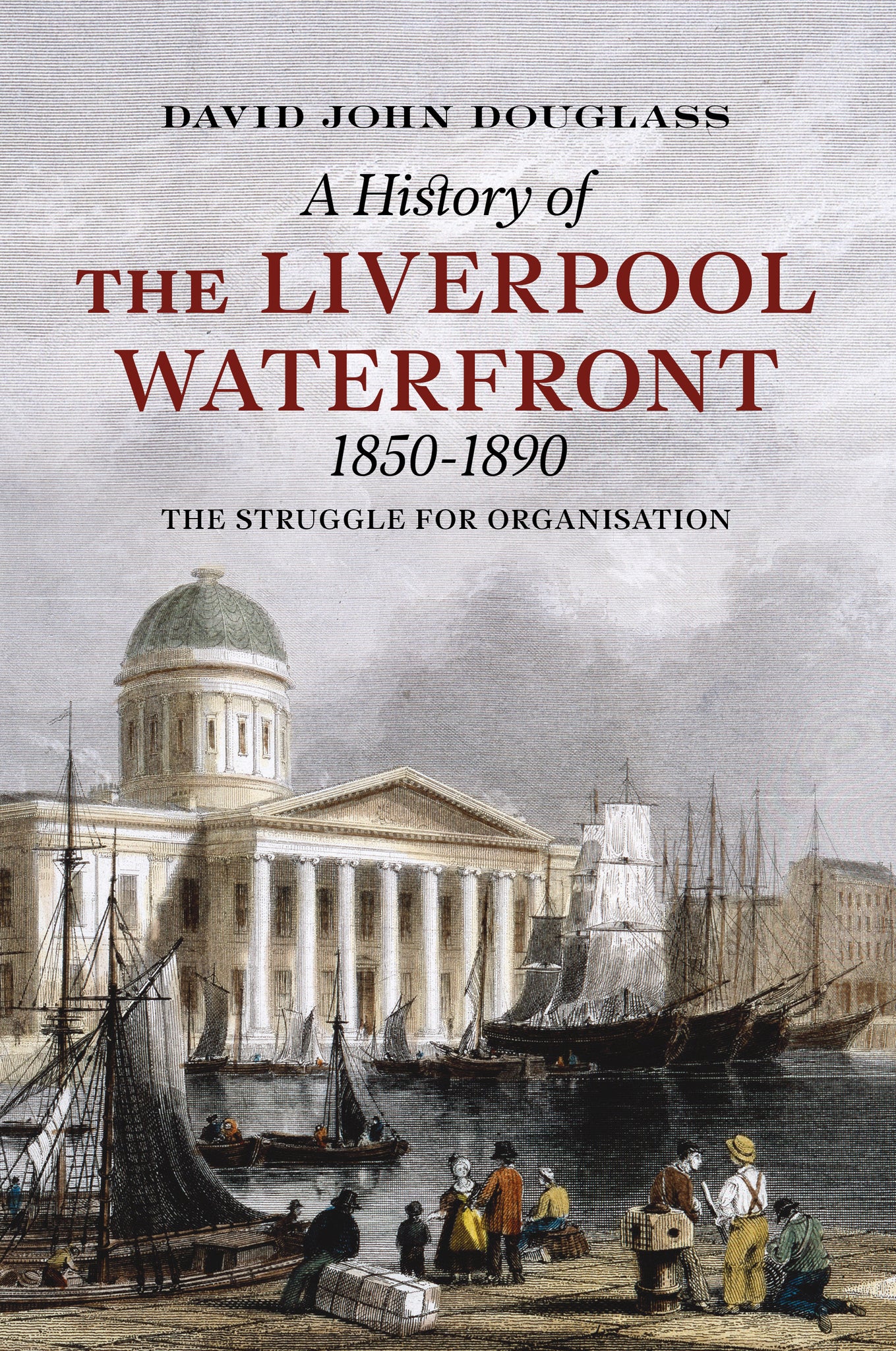 A History of the Liverpool Waterfront 1850-1890: The Struggle for Organisation - available from Fonthill Media