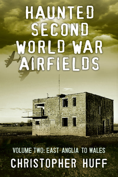 Haunted Second World War Airfields: Volume Two: East Anglia to Wales