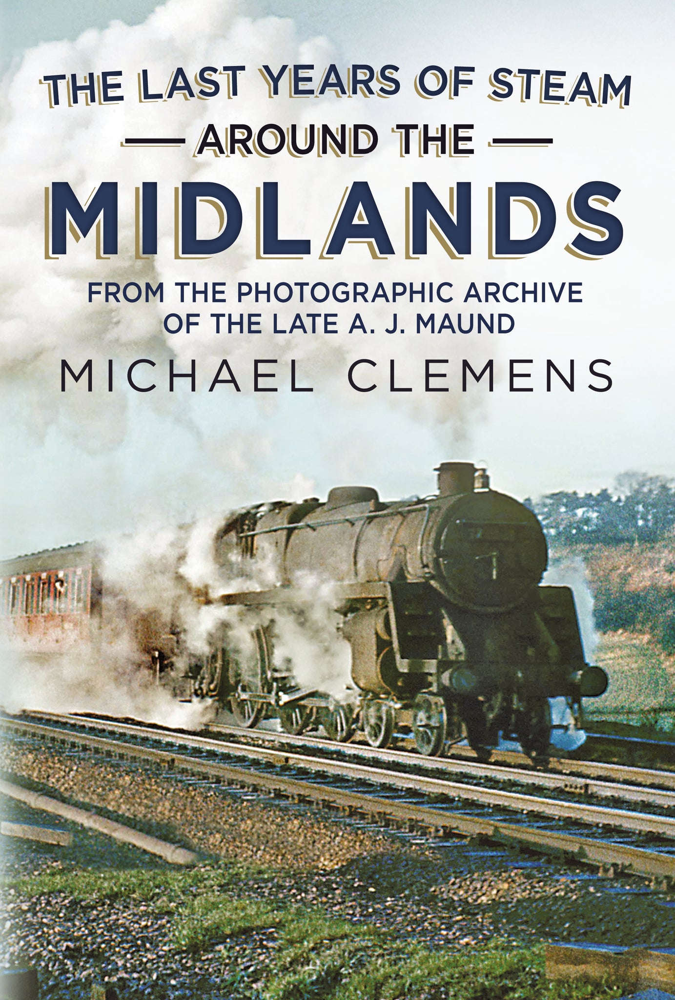 The Last Years of Steam Around the Midlands: From the Photographic Archive of the Late A. J. Maund (hardback edition)