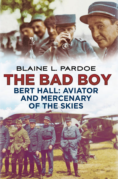 The Bad Boy: Bert Hall, Aviator and Mercenary of the Skies