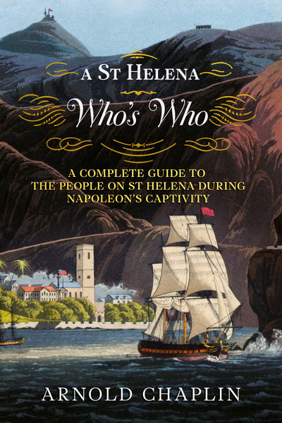 A St Helena Who’s Who: A Complete Guide to the People on St Helena During Napoleon's Captivity - available from Fonthill Media