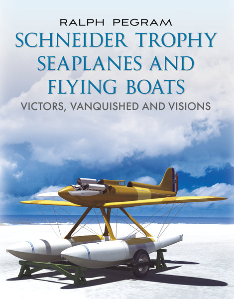 Schneider Trophy Seaplanes and Flying Boats: Victors, Vanquished and Visions