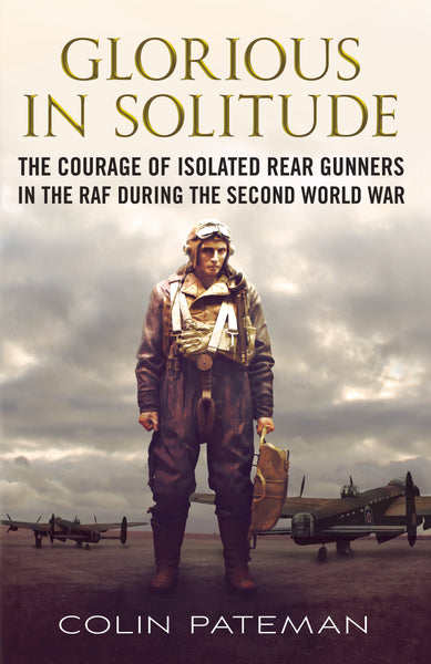 Glorious in Solitude: The Courage of Isolated Rear Gunners in the RAF During the Second World War