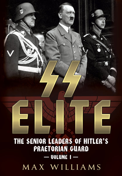 SS Elite: The Senior Leaders of Hitler's Praetorian Guard Volume 1: A-J