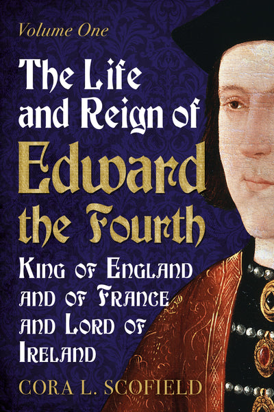 The Life and Reign of Edward the Fourth: King of England and France and Lord of Ireland (Volume 1)