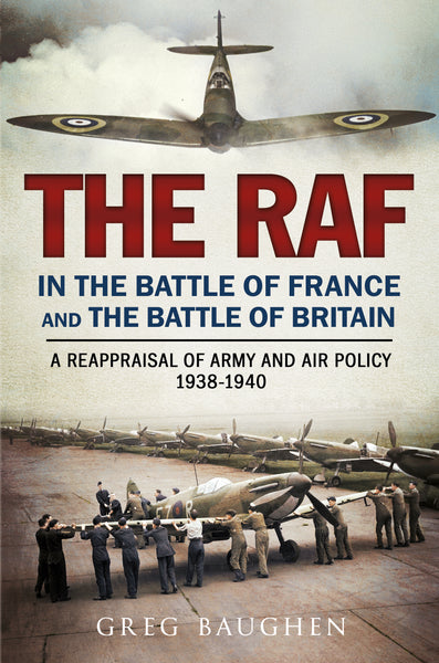 The RAF in the Battle of France and the Battle of Britain: A Reappraisal of Army and Air Policy 1938