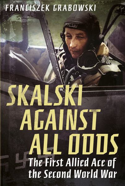 Skalski Against all Odds: The First Allied Ace of the Second World War (hardback edition)