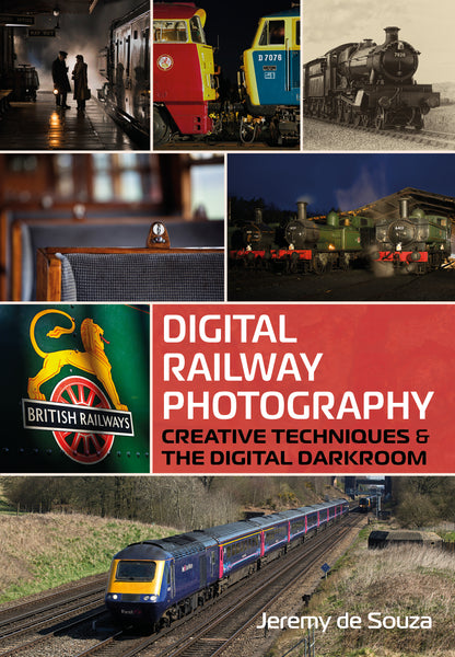Digital Railway Photography: Creative Techniques & the Digital Darkroom