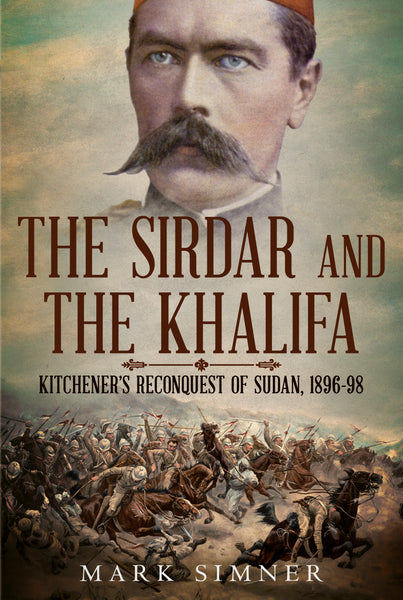 The Sirdar and the Khalifa: Kitchener's Reconquest of Sudan 1896-98