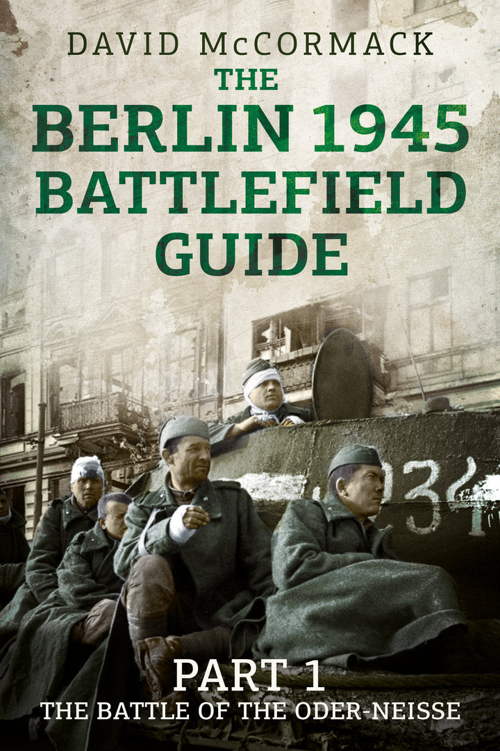 The Berlin 1945 Battlefield Guide: Part 1: The Battle of the Oder-Neisse