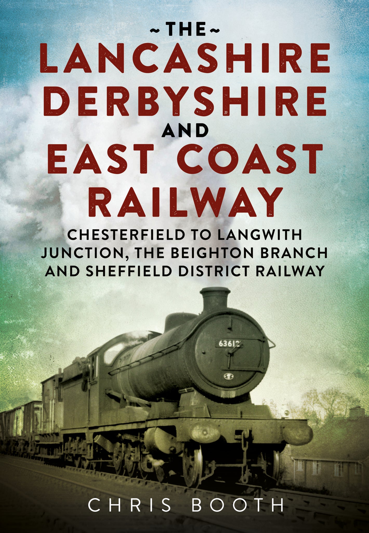 The Lancashire Derbyshire and East Coast Railway: Chesterfield to Langwith Junction, the Beighton Branch and Sheffield District Railway