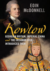 Kowtow: Georgian Britain, Imperial China and the Irishman Who Introduced Them