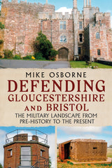 Defending Gloucestershire and Bristol: The Military Landscape from Pre-history to the Present